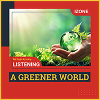 Bài luyện kỹ năng Listening: A GREENER WORLD