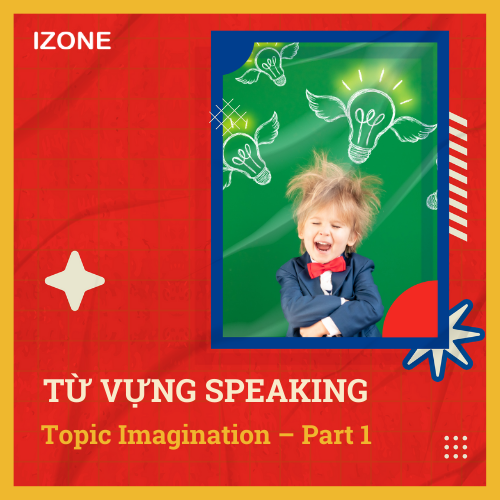 Từ vựng Speaking – Topic Imagination – Part 1