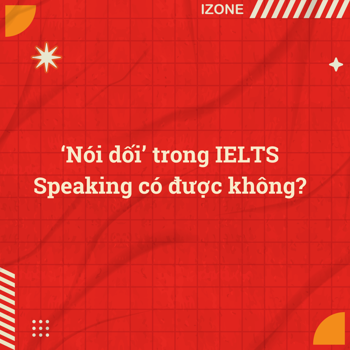 Nói dối’ trong IELTS Speaking có được không?