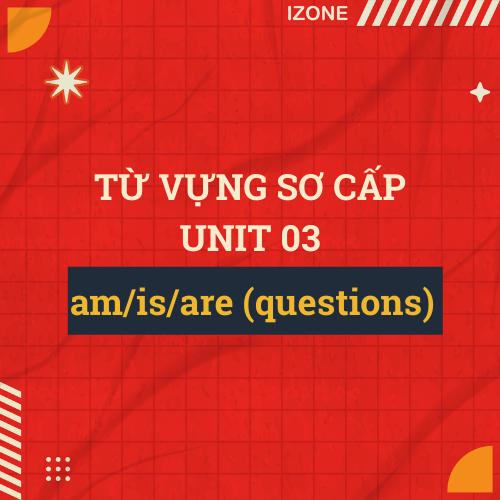 Từ vựng sơ cấp – Unit 3: am/is/are (questions)