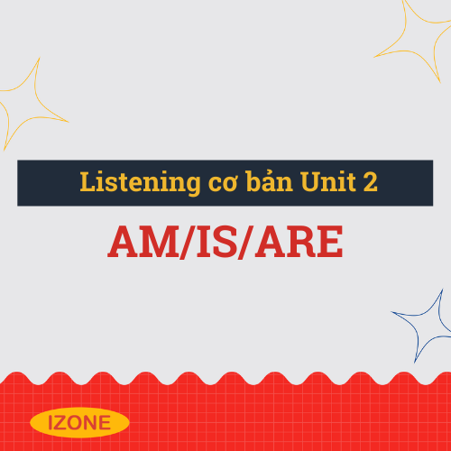 Listening cơ bản – Unit 2: Am/is/are