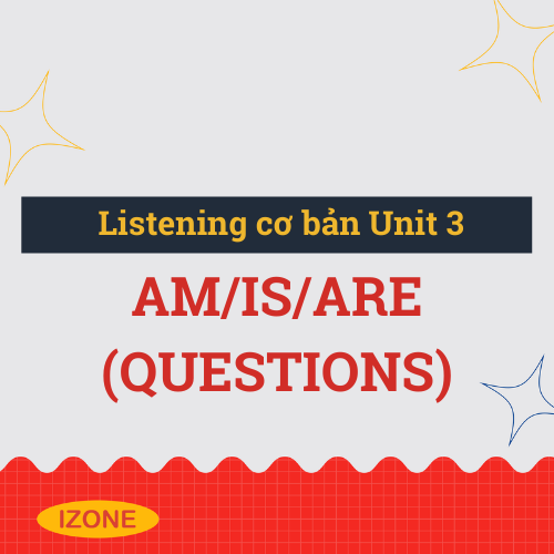 Listening cơ bản – Unit 3: Am/is/are (questions)