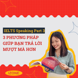 SPEAKING PART 3: 3 PHƯƠNG PHÁP GIÚP BẠN TRẢ LỜI MƯỢT MÀ HƠN