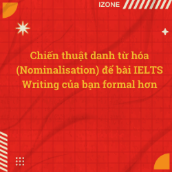 Chiến thuật danh từ hóa (Nominalisation) để bài IELTS Writing của bạn formal hơn