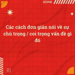 Các cách đơn giản nói về sự chú trọng / coi trọng vấn đề gì đó