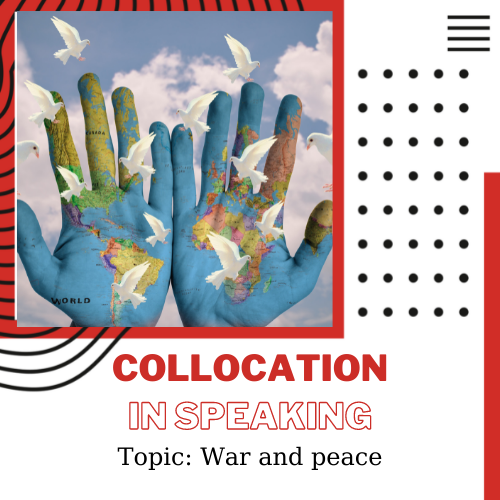 Ứng dụng Collocation vào Speaking – Unit 26: War and Peace