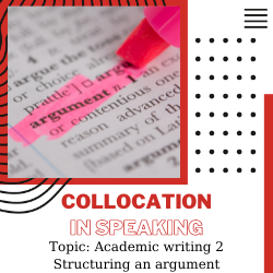 Ứng dụng Collocation vào Speaking – Unit 21: Academic writing 2 – structuring an argument