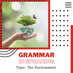 Ứng dụng Grammar vào Speaking – Unit 7: The Environment (Ngữ pháp: Subject + Verb Agreement)