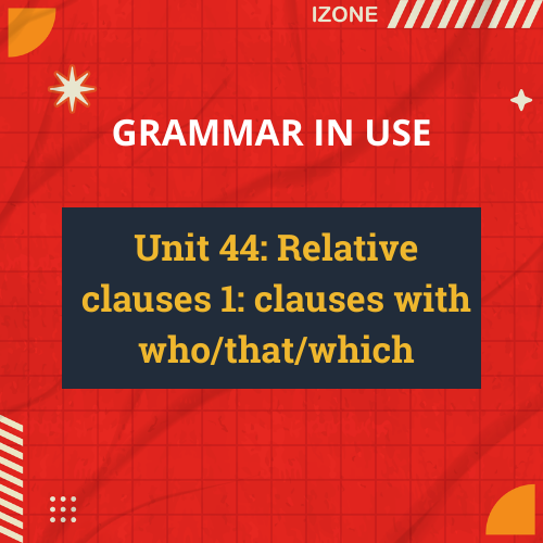 Grammar In Use – Unit 44: Relative clauses 1: clauses with who/that/which