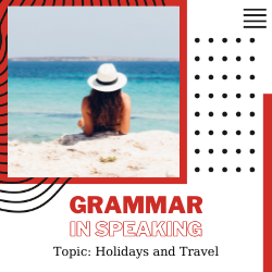 Ứng dụng Grammar vào Speaking – Unit 1: Holidays and Travel (Ngữ pháp: Simple Tenses)