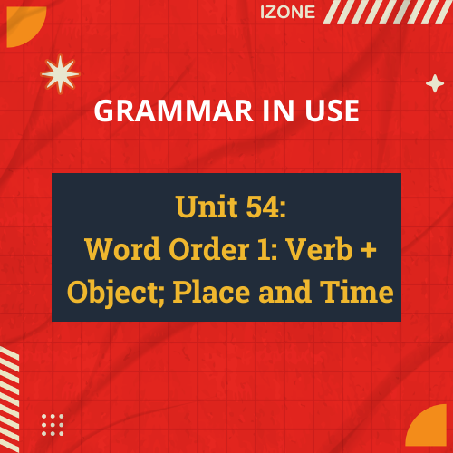 Grammar In Use – Unit 54: Word Order 1: Verb + Object; Place and Time