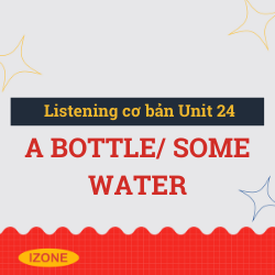 Listening cơ bản – Unit 24: A bottle/ Some water