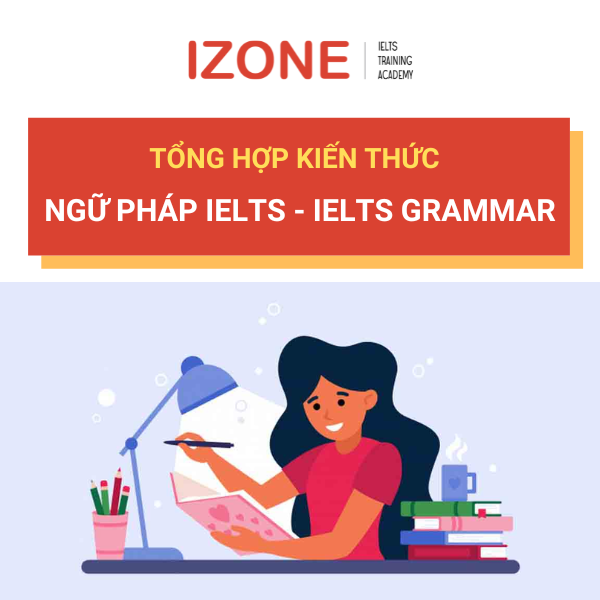 Tổng hợp chi tiết từ A-Z các kiến thức ngữ pháp IELTS – IELTS Grammar