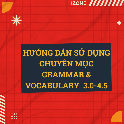 Có gì trong chuyên mục Grammar & Vocab 3.0-4.5? – Xem ngay bài viết này trước khi đọc các bài khác trong chuyên mục