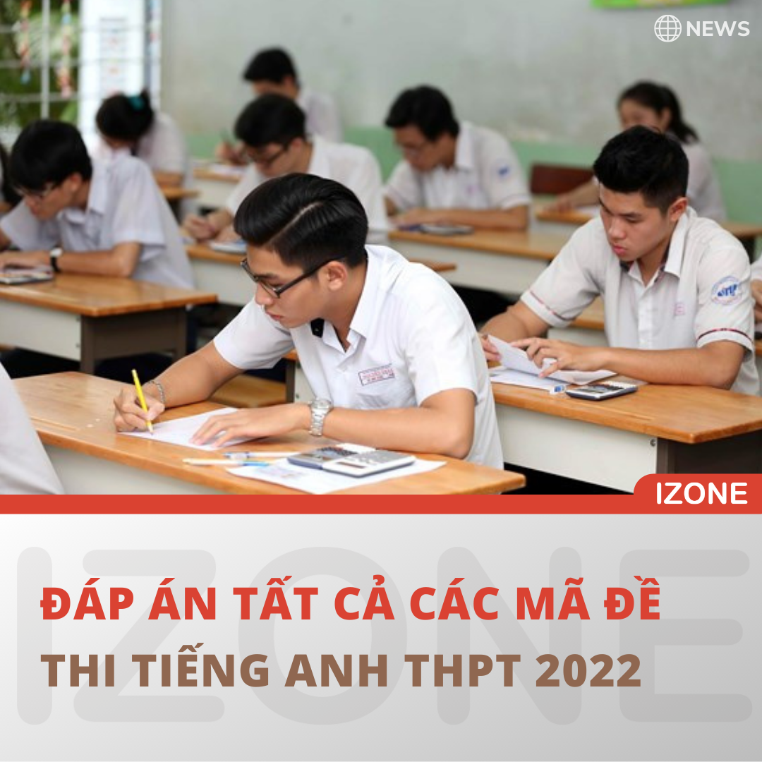 [CHÍNH THỨC] ĐÁP ÁN TẤT CẢ MÃ ĐỀ THI TIẾNG ANH THPT 2022
