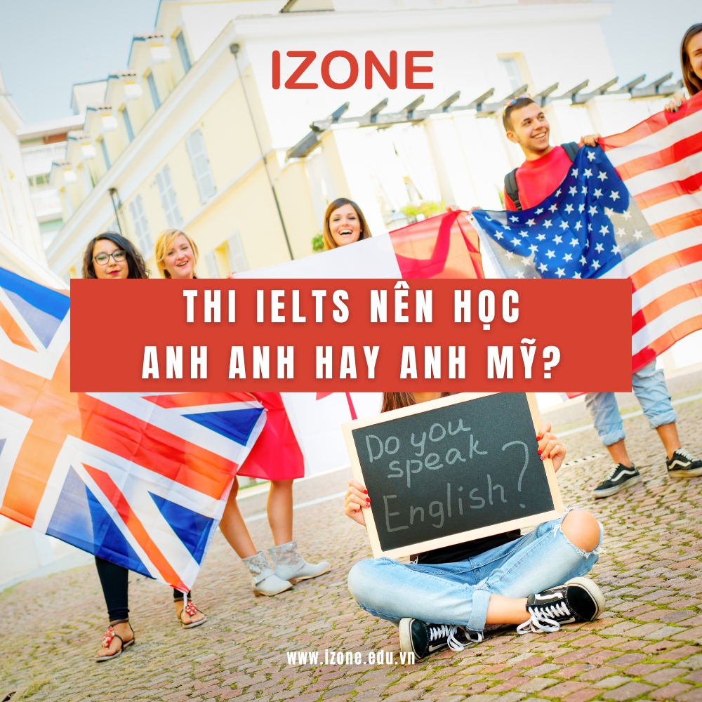 Thi IELTS nên học Anh Anh hay Anh Mỹ? – Giải đáp A – Z