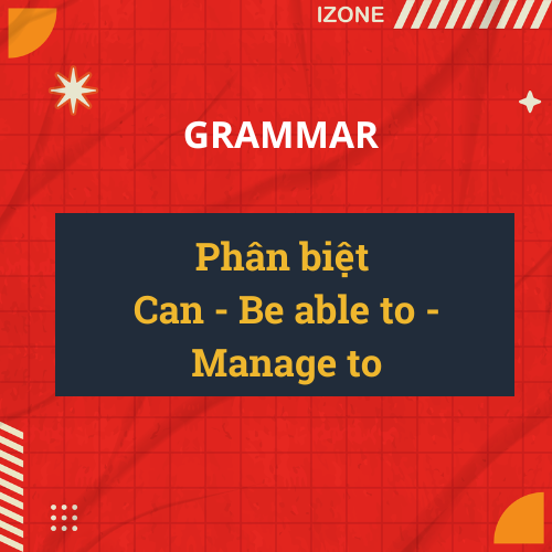 Phân biệt Can – Be able to – Manage to