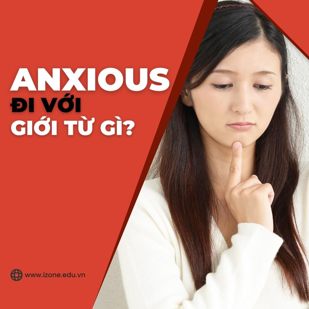 Anxious đi với giới từ gì? – 3 cụm từ thường gặp, ý nghĩa và cách dùng