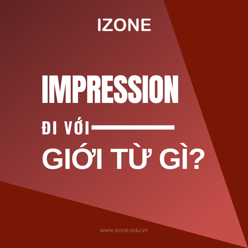 Impression đi với giới từ gì? Những cụm từ thường gặp