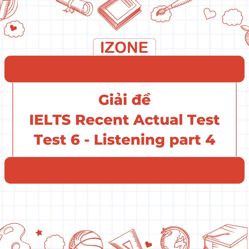 Đề thi & Đáp án IELTS Recent Actual Test 6 – Listening Part 4