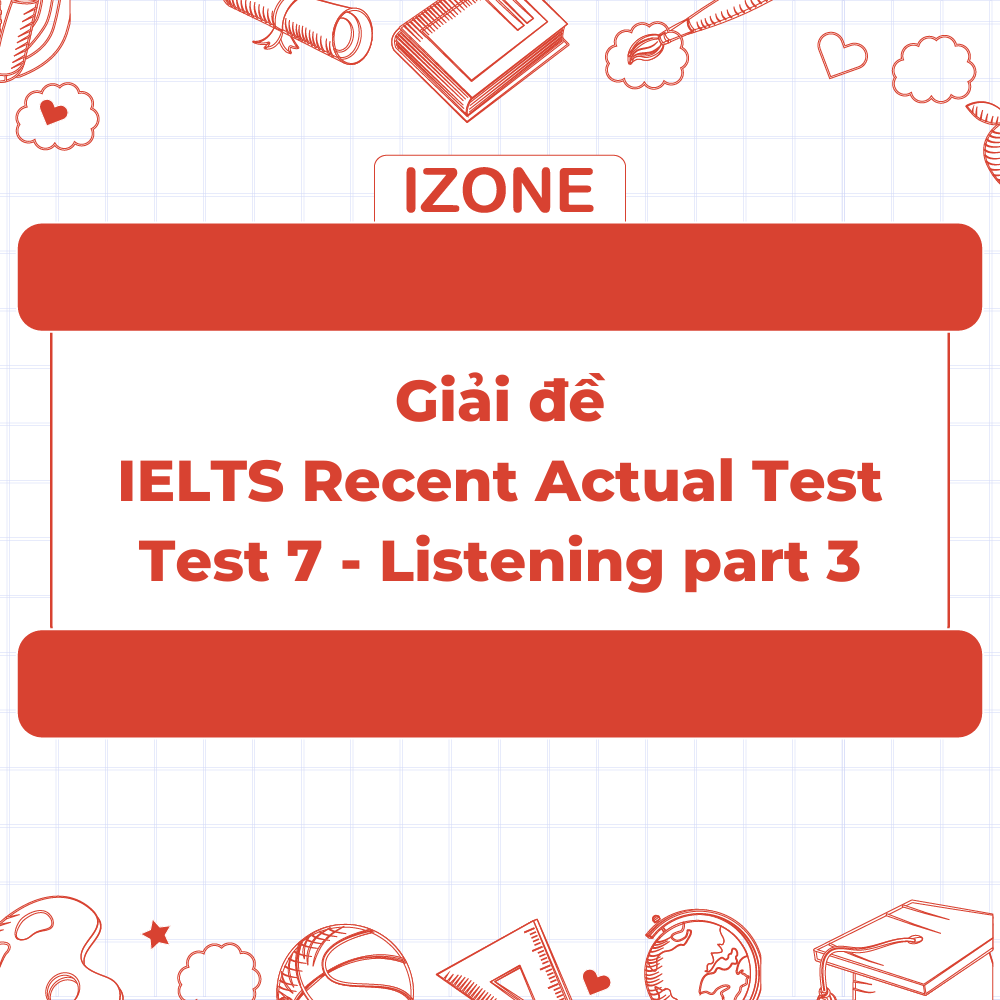 Đề thi & Đáp án IELTS Recent Actual Test 7 – Listening Part 3