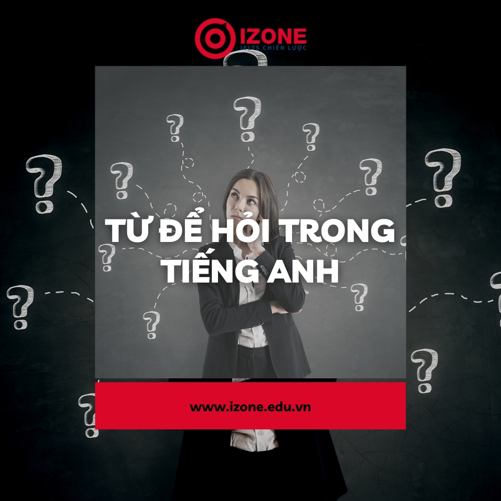 Lưu ngay 9 từ để hỏi trong tiếng Anh và cách dùng cực chuẩn