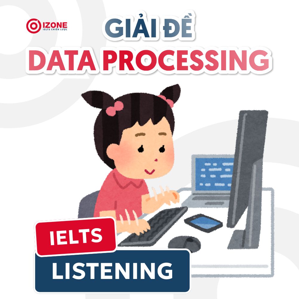 Data Processing – Giải chi tiết đề IELTS Listening và tổng hợp từ vựng