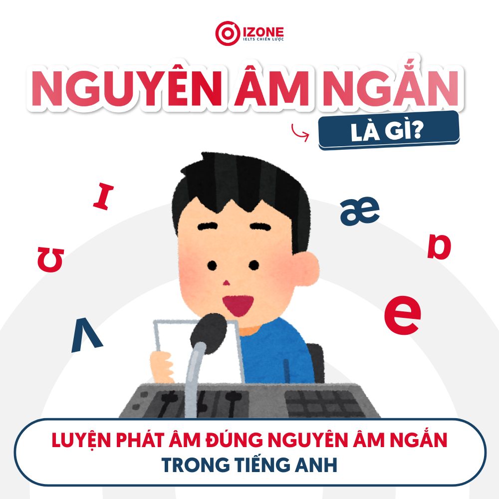 Nguyên âm ngắn là gì? Luyện phát âm đúng nguyên âm ngắn trong tiếng Anh