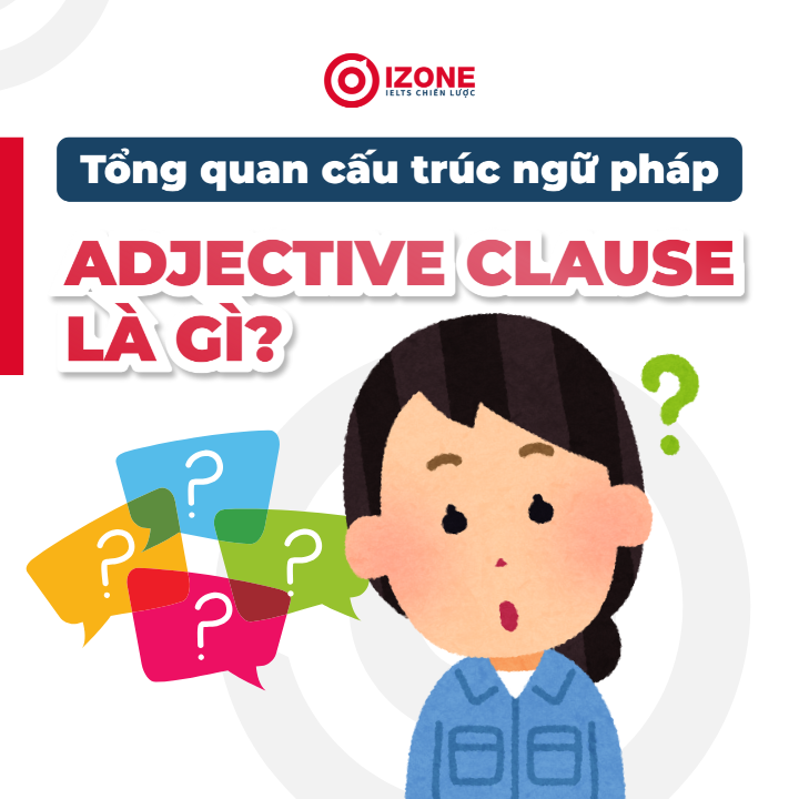 Mệnh đề tính từ – Adjective clause là gì? Tổng quan cấu trúc ngữ pháp