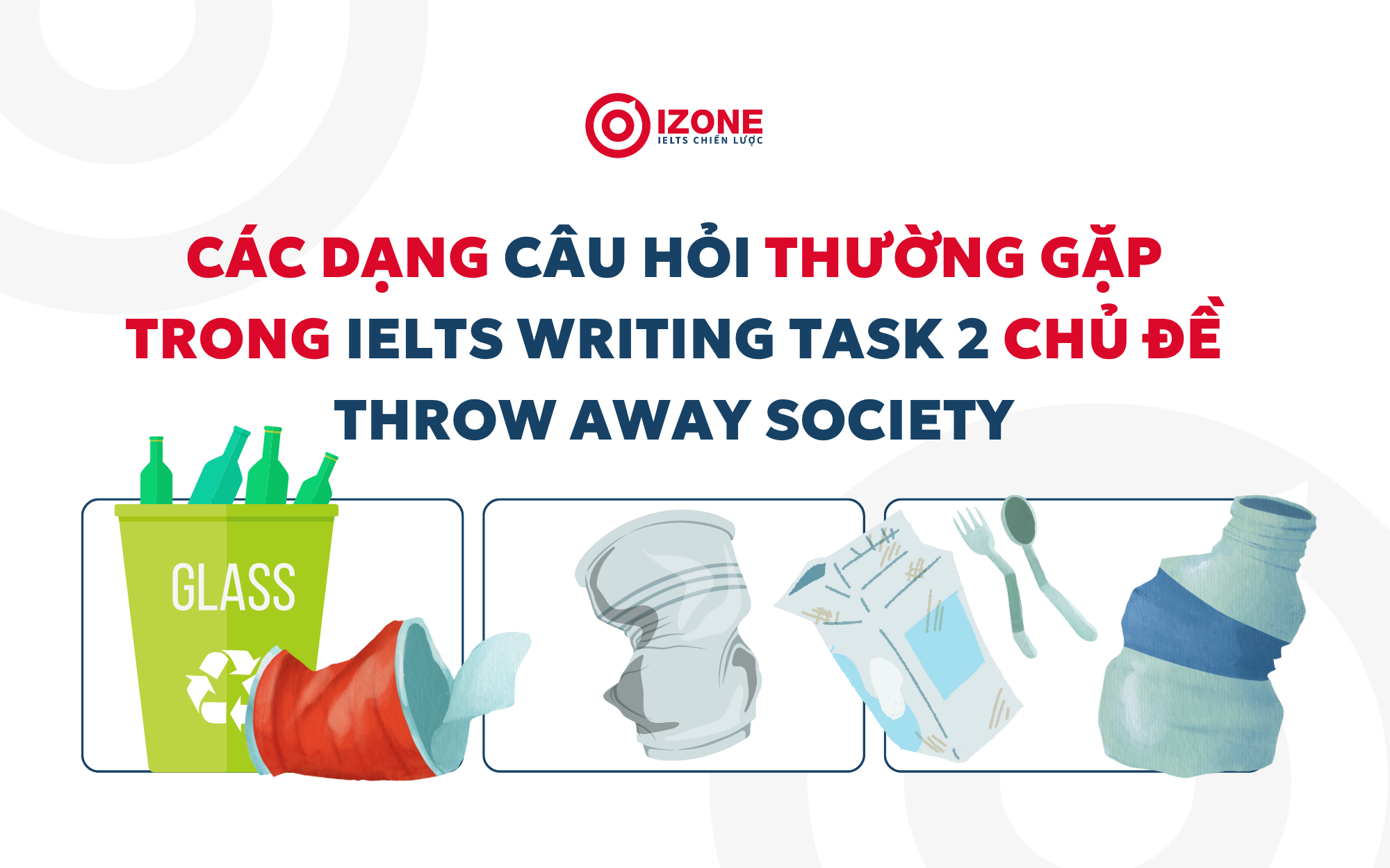 Các dạng câu hỏi thường gặp trong IELTS Writing Task 2 chủ đề Throw Away Society