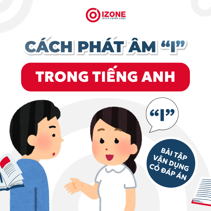 Cách phát âm i trong tiếng Anh và những lỗi sai + Bài tập vận dụng