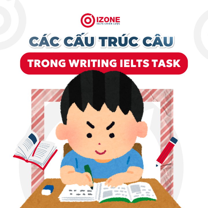 Tổng hợp các cấu trúc câu trong Writing IELTS Task 2 giúp bạn đạt band điểm cao