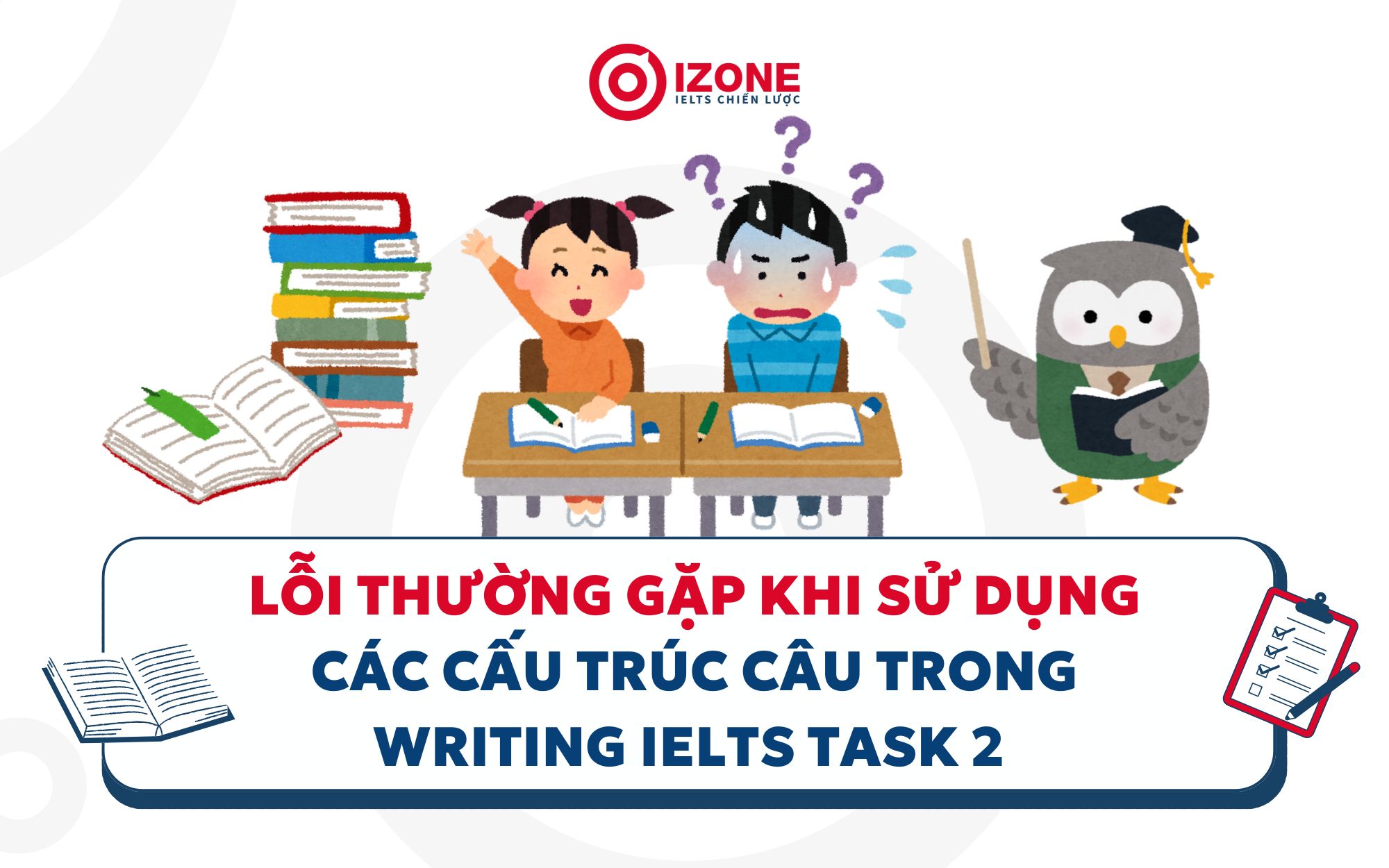 Lỗi Thường Gặp Khi Sử Dụng Các Cấu Trúc Câu Trong Writing IELTS Task 2 và Cách Khắc Phục 
