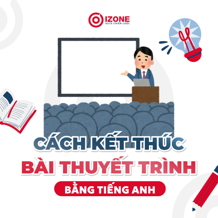 Cách Kết Thúc Bài Thuyết Trình Bằng tiếng Anh Ấn Tượng kèm kịch bản cụ thể
