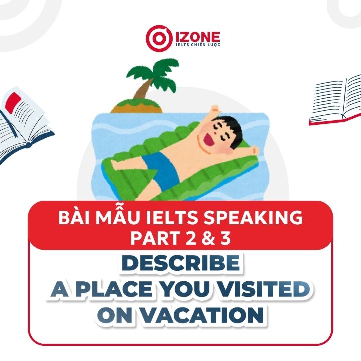Describe a place you visited on vacation – sample IELTS Speaking part 2&3
