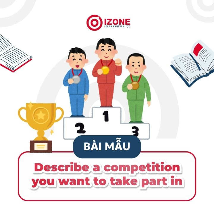 Describe a competition you want to take part in: Bài mẫu IELTS Speaking Part 2 & 3